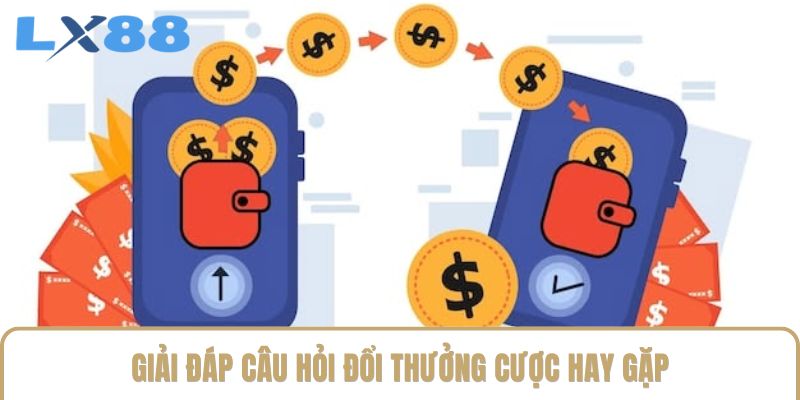 Giải đáp câu hỏi đổi thưởng cược hay gặp