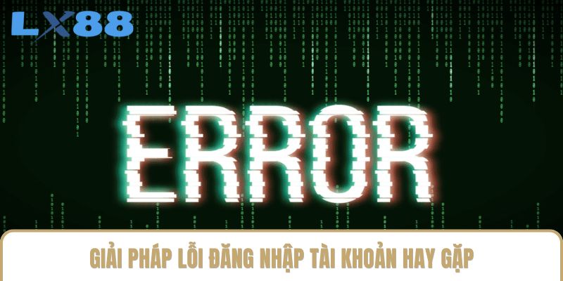 Giải pháp lỗi đăng nhập tài khoản hay gặp