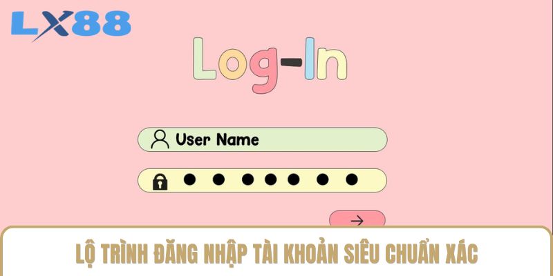 Lộ trình đăng nhập tài khoản siêu chuẩn xác
