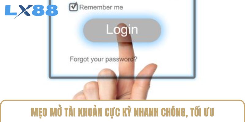 Mẹo mở tài khoản cực kỳ nhanh chóng, tối ưu