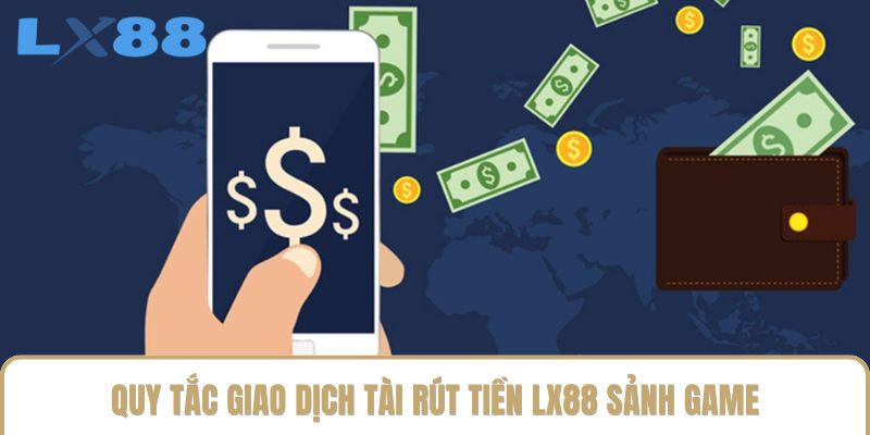 Quy tắc giao dịch tài rút tiền LX88 sảnh game
