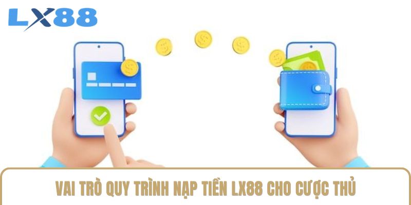 Vai trò quy trình nạp tiền LX88 cho cược thủ